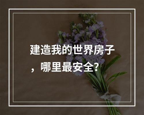 建造我的世界房子，哪里最安全？