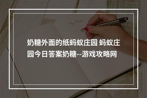 奶糖外面的纸蚂蚁庄园 蚂蚁庄园今日答案奶糖--游戏攻略网