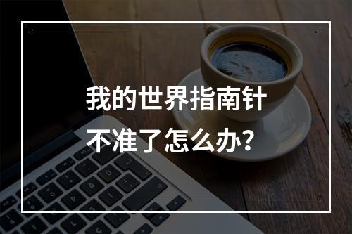 我的世界指南针不准了怎么办？