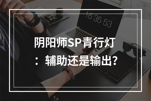 阴阳师SP青行灯：辅助还是输出？