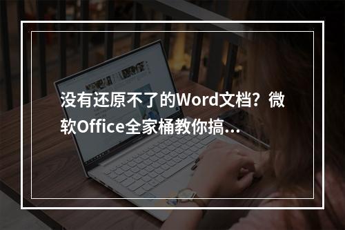 没有还原不了的Word文档？微软Office全家桶教你搞定！