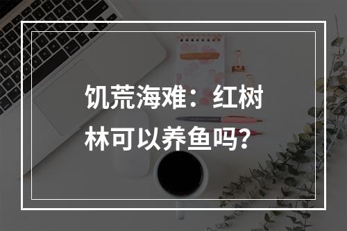 饥荒海难：红树林可以养鱼吗？