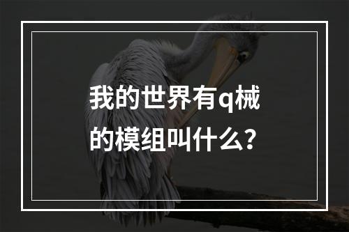 我的世界有q械的模组叫什么？