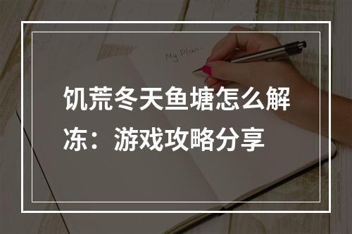 饥荒冬天鱼塘怎么解冻：游戏攻略分享