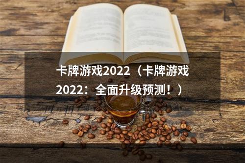 卡牌游戏2022（卡牌游戏2022：全面升级预测！）