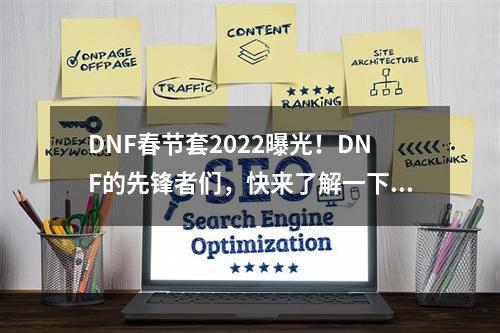 DNF春节套2022曝光！DNF的先锋者们，快来了解一下新的春节套装，以及其中隐藏的惊喜！