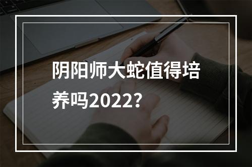 阴阳师大蛇值得培养吗2022？