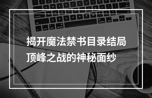 揭开魔法禁书目录结局顶峰之战的神秘面纱