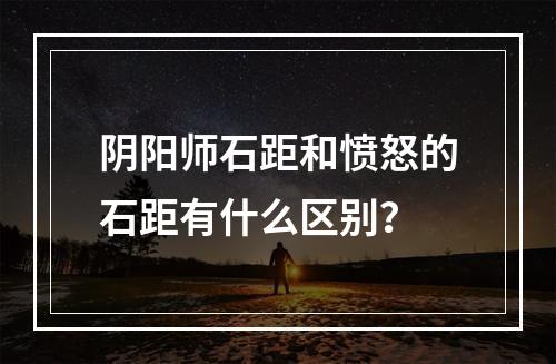 阴阳师石距和愤怒的石距有什么区别？