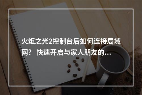 火炬之光2控制台后如何连接局域网？ 快速开启与家人朋友的战斗！