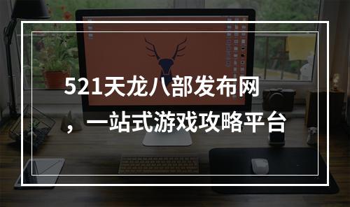 521天龙八部发布网，一站式游戏攻略平台