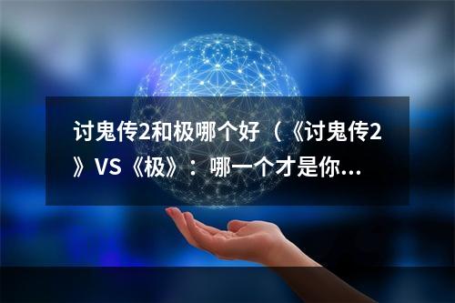 讨鬼传2和极哪个好（《讨鬼传2》VS《极》：哪一个才是你的菜？）