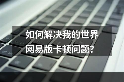 如何解决我的世界网易版卡顿问题？