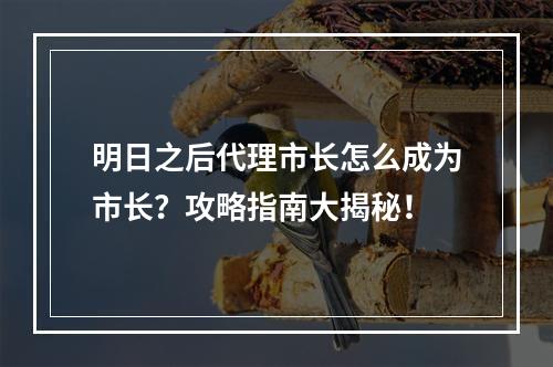 明日之后代理市长怎么成为市长？攻略指南大揭秘！