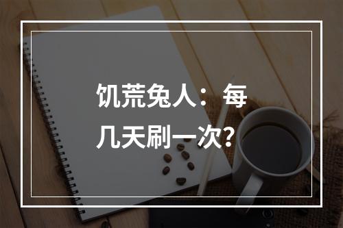 饥荒兔人：每几天刷一次？