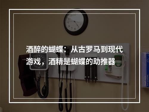 酒醉的蝴蝶：从古罗马到现代游戏，酒精是蝴蝶的助推器