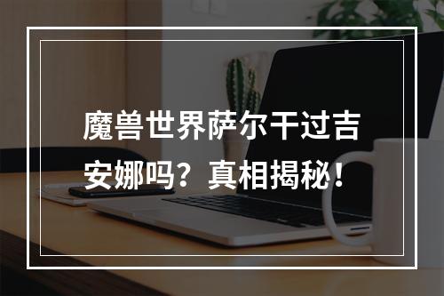 魔兽世界萨尔干过吉安娜吗？真相揭秘！