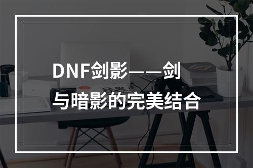 DNF剑影——剑与暗影的完美结合