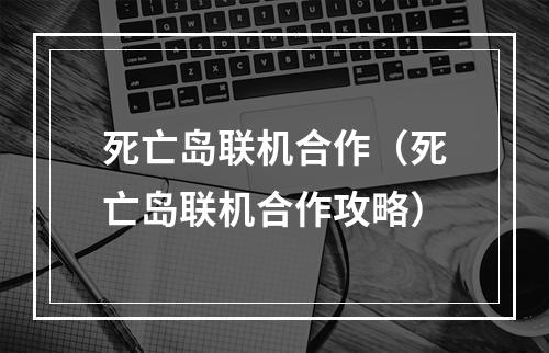 死亡岛联机合作（死亡岛联机合作攻略）