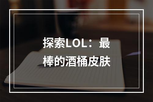 探索LOL：最棒的酒桶皮肤