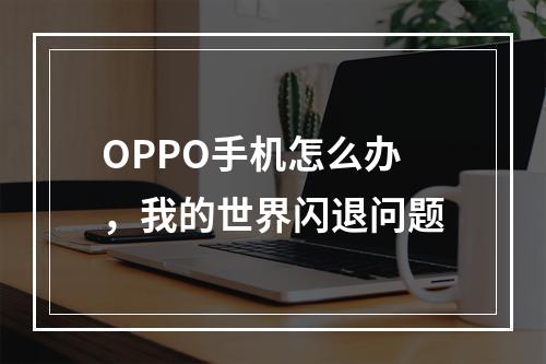 OPPO手机怎么办，我的世界闪退问题