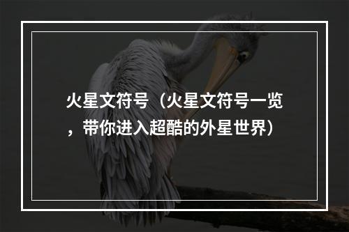 火星文符号（火星文符号一览，带你进入超酷的外星世界）