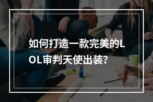 如何打造一款完美的LOL审判天使出装？