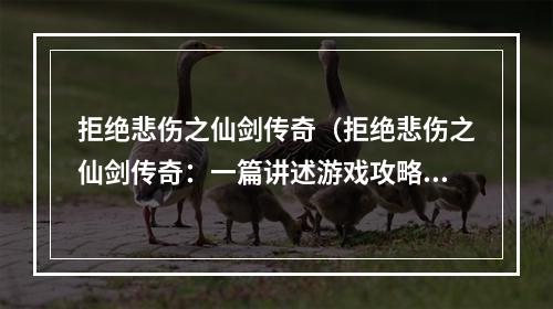 拒绝悲伤之仙剑传奇（拒绝悲伤之仙剑传奇：一篇讲述游戏攻略的文章）