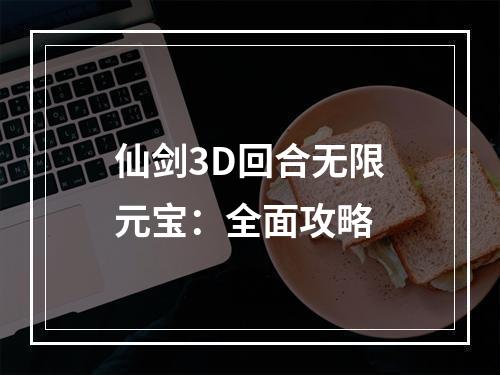 仙剑3D回合无限元宝：全面攻略