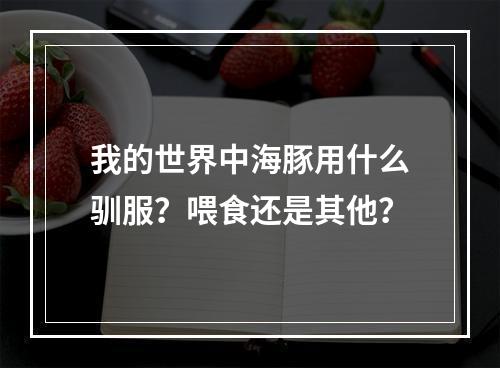 我的世界中海豚用什么驯服？喂食还是其他？