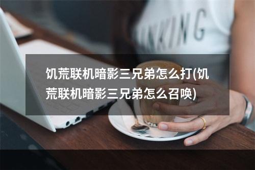 饥荒联机暗影三兄弟怎么打(饥荒联机暗影三兄弟怎么召唤)