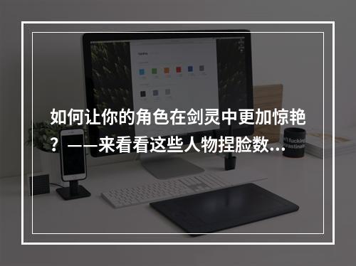 如何让你的角色在剑灵中更加惊艳？——来看看这些人物捏脸数据图表