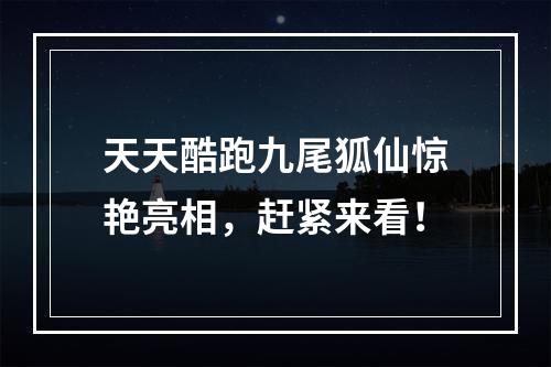 天天酷跑九尾狐仙惊艳亮相，赶紧来看！