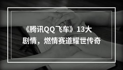 《腾讯QQ飞车》13大剧情，燃情赛道耀世传奇