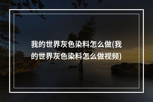 我的世界灰色染料怎么做(我的世界灰色染料怎么做视频)