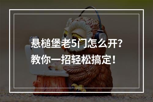 悬槌堡老5门怎么开？教你一招轻松搞定！