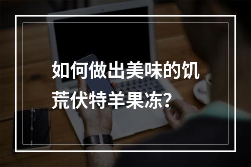 如何做出美味的饥荒伏特羊果冻？