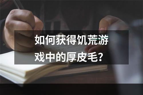 如何获得饥荒游戏中的厚皮毛？