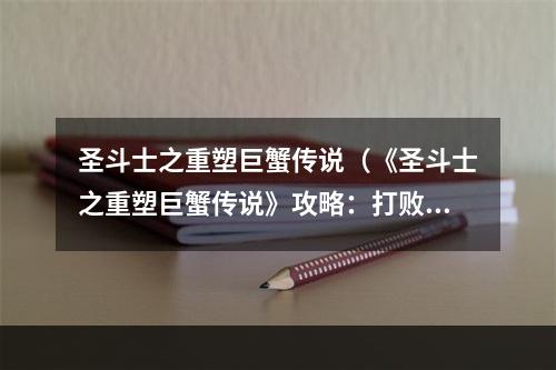 圣斗士之重塑巨蟹传说（《圣斗士之重塑巨蟹传说》攻略：打败矗立在你面前的终极BOSS！）