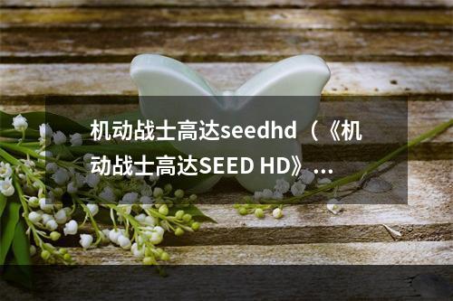 机动战士高达seedhd（《机动战士高达SEED HD》——重温好看的机战，享受高清画质）