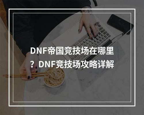 DNF帝国竞技场在哪里？DNF竞技场攻略详解