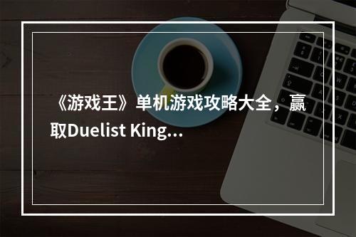 《游戏王》单机游戏攻略大全，赢取Duelist King冠军宝座！