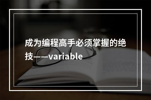 成为编程高手必须掌握的绝技——variable