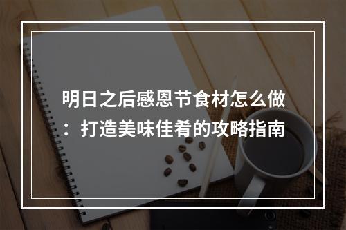 明日之后感恩节食材怎么做：打造美味佳肴的攻略指南