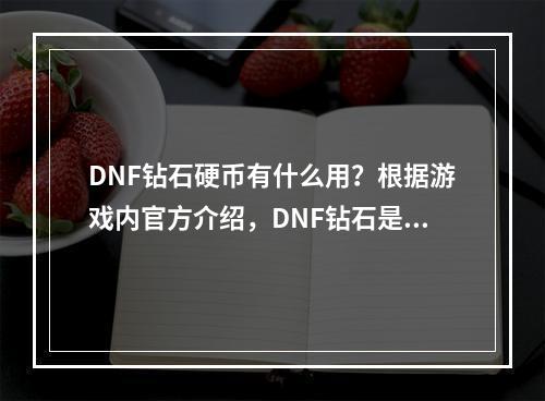 DNF钻石硬币有什么用？根据游戏内官方介绍，DNF钻石是一种可以购买游戏内物品的虚拟货币，那么具体有哪些用