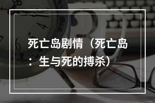 死亡岛剧情（死亡岛：生与死的搏杀）