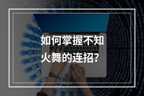 如何掌握不知火舞的连招？