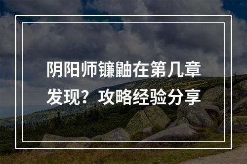 阴阳师镰鼬在第几章发现？攻略经验分享