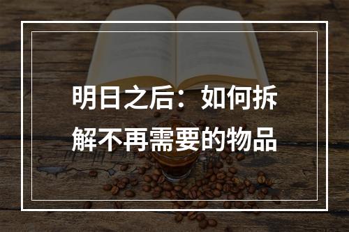 明日之后：如何拆解不再需要的物品