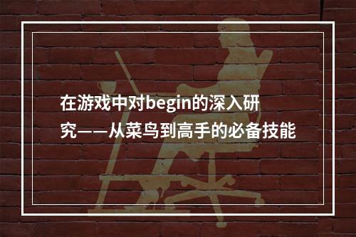 在游戏中对begin的深入研究——从菜鸟到高手的必备技能